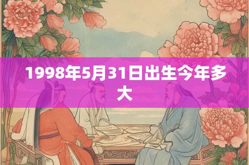 1998年5月31日出生今年多大