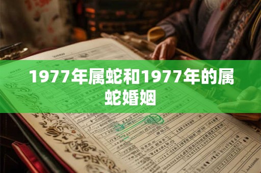 1977年属蛇和1977年的属蛇婚姻