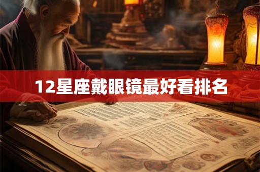 12星座戴眼镜最好看排名