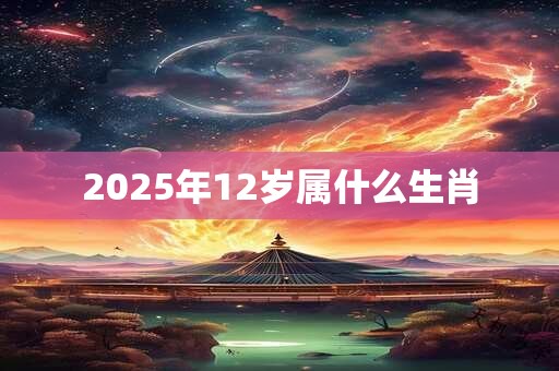 2025年12岁属什么生肖
