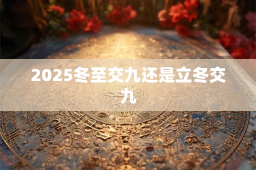 2025冬至交九还是立冬交九