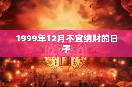 1999年12月不宜纳财的日子