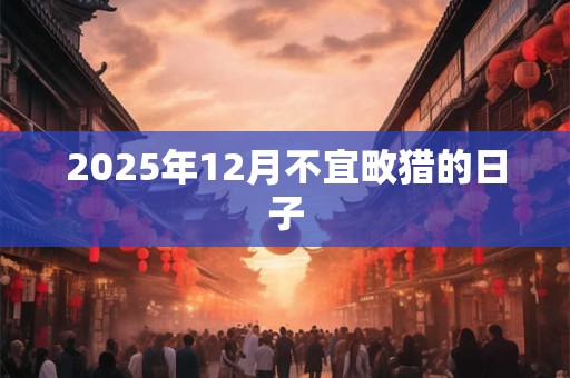 2025年12月不宜畋猎的日子
