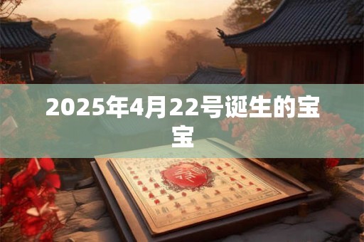 2025年4月22号诞生的宝宝