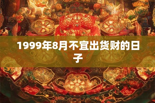 1999年8月不宜出货财的日子