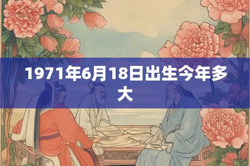 1971年6月18日出生今年多大