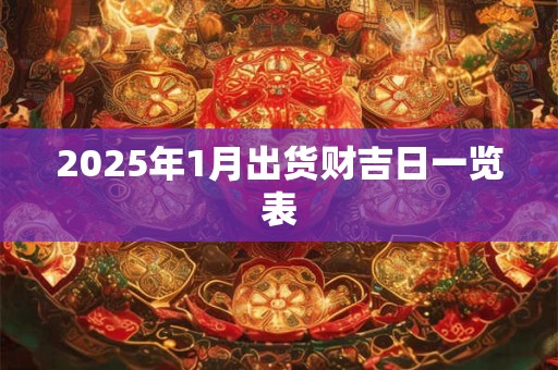 2025年1月出货财吉日一览表