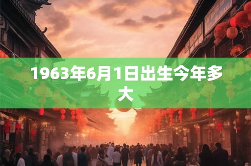 1963年6月1日出生今年多大