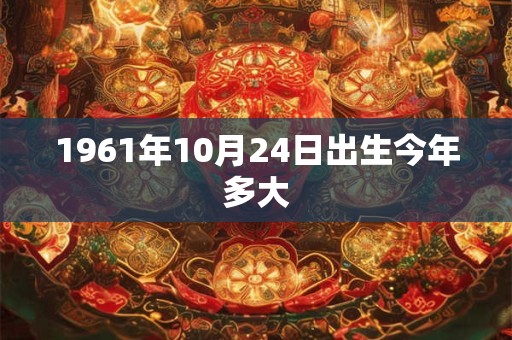 1961年10月24日出生今年多大