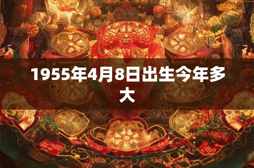 1955年4月8日出生今年多大