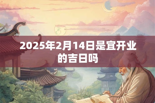 2025年2月14日是宜开业的吉日吗