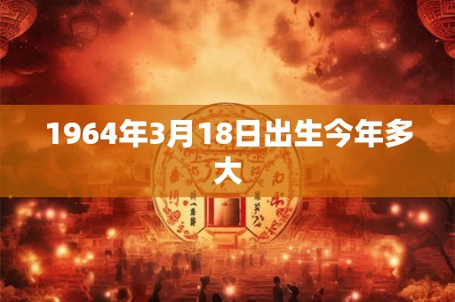 1964年3月18日出生今年多大