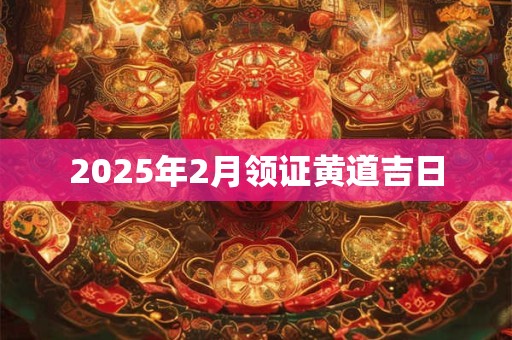 2025年2月领证黄道吉日