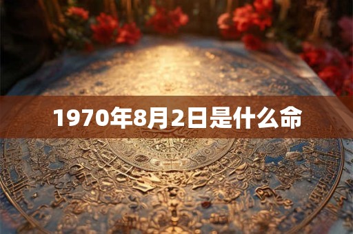 1970年8月2日是什么命 1970年8月2日是什么命