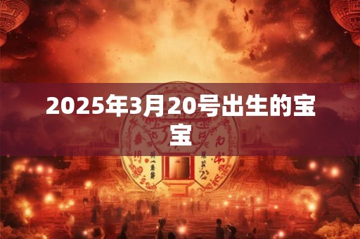 2025年3月20号出生的宝宝