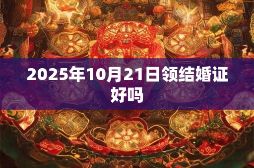 2025年10月21日领结婚证好吗