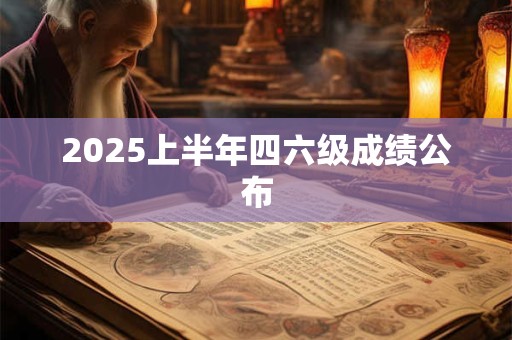 2025上半年四六级成绩公布