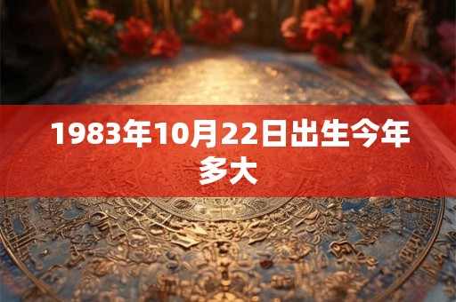1983年10月22日出生今年多大