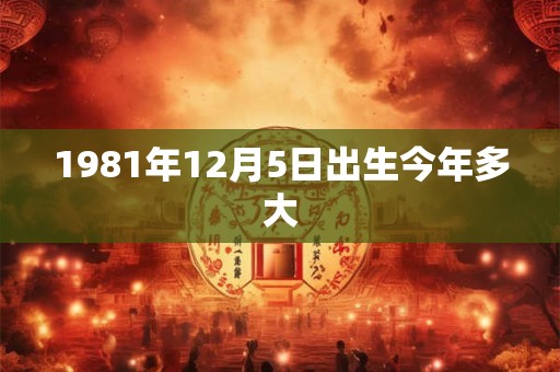 1981年12月5日出生今年多大