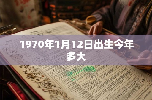 1970年1月12日出生今年多大