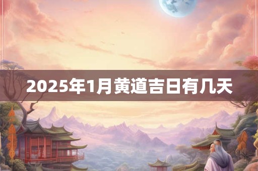 2025年1月黄道吉日有几天