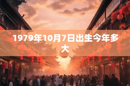 1979年10月7日出生今年多大