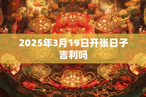 2025年3月19日开张日子吉利吗