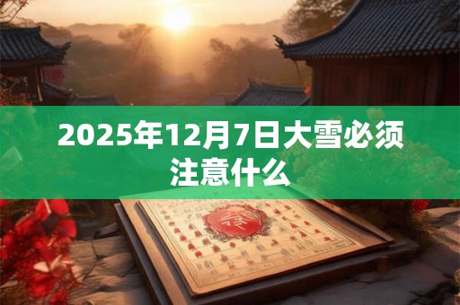 2025年12月7日大雪必须注意什么