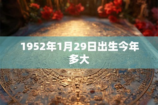 1952年1月29日出生今年多大