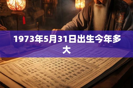 1973年5月31日出生今年多大