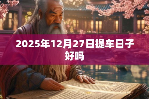 2025年12月27日提车日子好吗