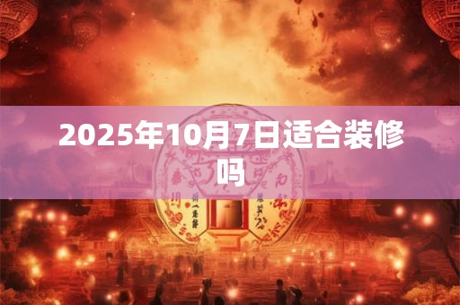 2025年10月7日适合装修吗