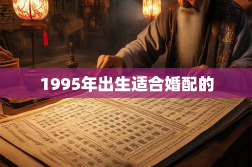 1995年出生适合婚配的