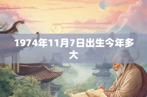 1974年11月7日出生今年多大