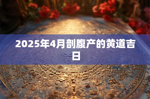 2025年4月剖腹产的黄道吉日
