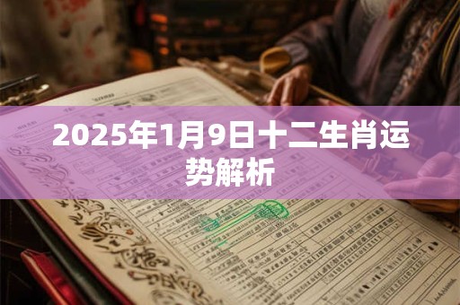 2025年1月9日十二生肖运势解析