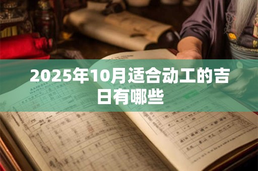 2025年10月适合动工的吉日有哪些
