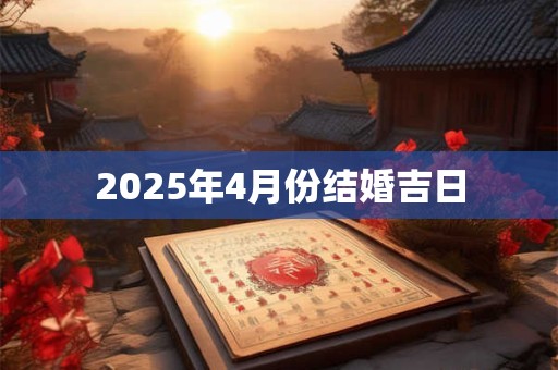 2025年4月份结婚吉日