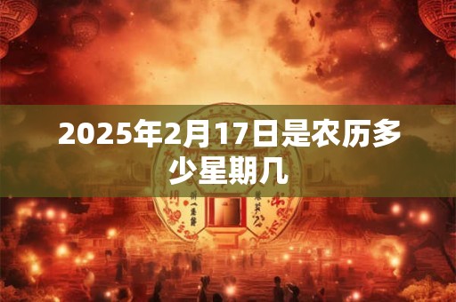2025年2月17日是农历多少星期几