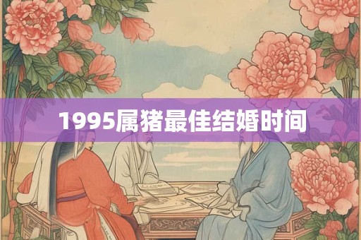 1995属猪最佳结婚时间