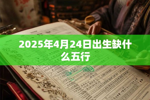 2025年4月24日出生缺什么五行