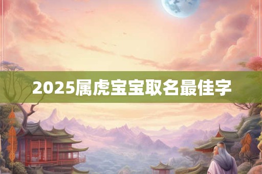 2025属虎宝宝取名最佳字