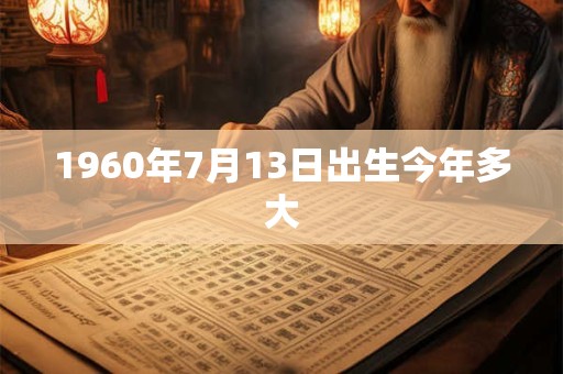 1960年7月13日出生今年多大