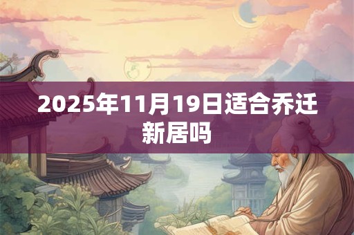 2025年11月19日适合乔迁新居吗