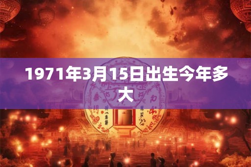 1971年3月15日出生今年多大