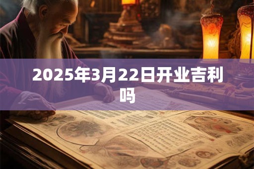 2026年3月22日开业吉利吗