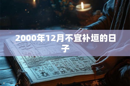 2000年12月不宜补垣的日子