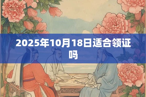 2025年10月18日适合领证吗