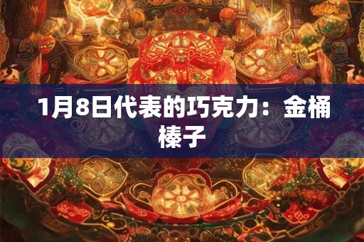 1月8日代表的巧克力：金桶榛子