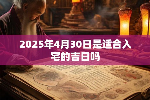 2025年4月30日是适合入宅的吉日吗